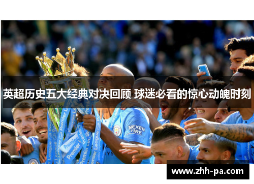 英超历史五大经典对决回顾 球迷必看的惊心动魄时刻 英超历史五大经典对决回顾 球迷必看的惊心动魄时刻