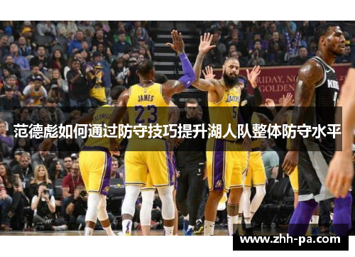 范德彪如何通过防守技巧提升湖人队整体防守水平 范德彪如何通过防守技巧提升湖人队整体防守水平