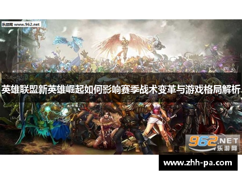 英雄联盟新英雄崛起如何影响赛季战术变革与游戏格局解析