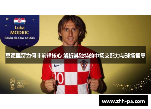 莫德里奇为何非前锋核心 解析其独特的中场支配力与球场智慧 莫德里奇为何非前锋核心 解析其独特的中场支配力与球场智慧