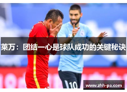 莱万：团结一心是球队成功的关键秘诀