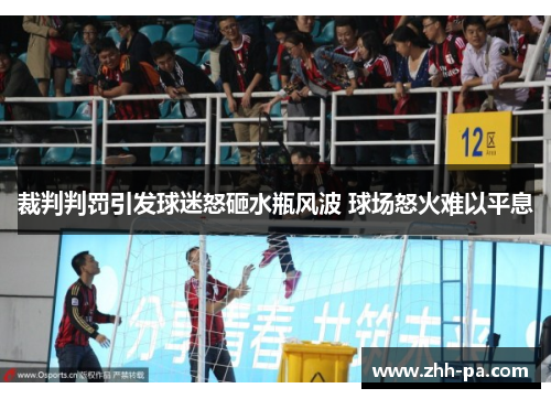 裁判判罚引发球迷怒砸水瓶风波 球场怒火难以平息 裁判判罚引发球迷怒砸水瓶风波 球场怒火难以平息