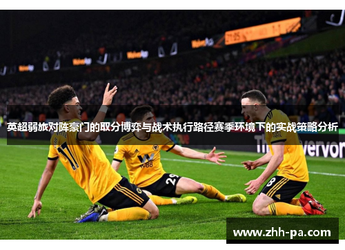 英超弱旅对阵豪门的取分博弈与战术执行路径赛季环境下的实战策略分析