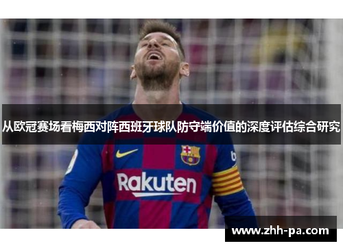 从欧冠赛场看梅西对阵西班牙球队防守端价值的深度评估综合研究 从欧冠赛场看梅西对阵西班牙球队防守端价值的深度评估综合研究