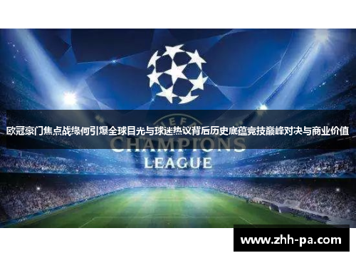 欧冠豪门焦点战缘何引爆全球目光与球迷热议背后历史底蕴竞技巅峰对决与商业价值