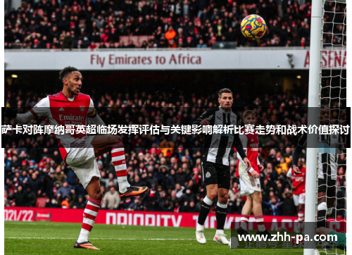 萨卡对阵摩纳哥英超临场发挥评估与关键影响解析比赛走势和战术价值探讨