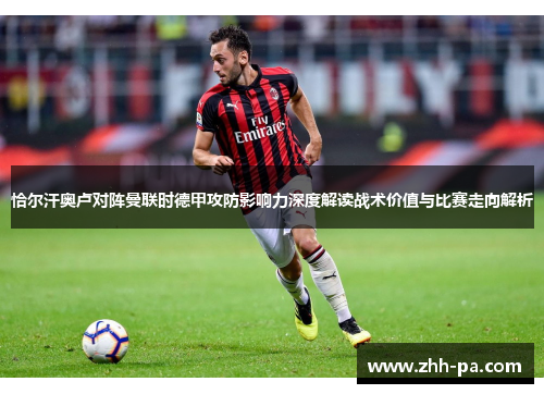 恰尔汗奥卢对阵曼联时德甲攻防影响力深度解读战术价值与比赛走向解析