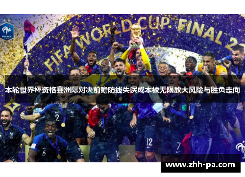 本轮世界杯资格赛洲际对决前瞻防线失误成本被无限放大风险与胜负走向 本轮世界杯资格赛洲际对决前瞻防线失误成本被无限放大风险与胜负走向