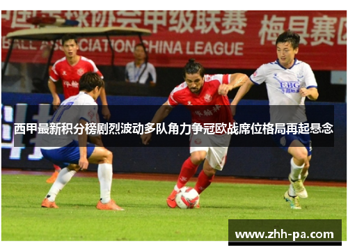 西甲最新积分榜剧烈波动多队角力争冠欧战席位格局再起悬念
