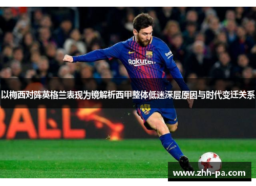 以梅西对阵英格兰表现为镜解析西甲整体低迷深层原因与时代变迁关系 以梅西对阵英格兰表现为镜解析西甲整体低迷深层原因与时代变迁关系