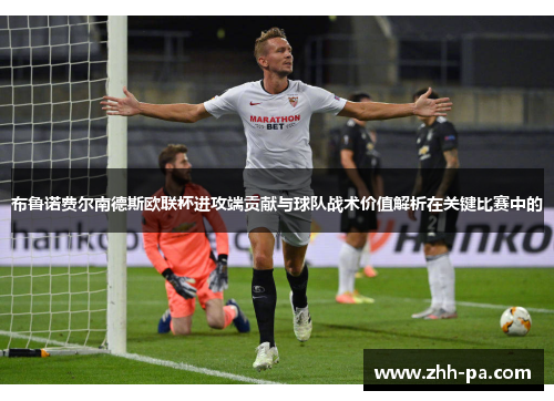 布鲁诺费尔南德斯欧联杯进攻端贡献与球队战术价值解析在关键比赛中的
