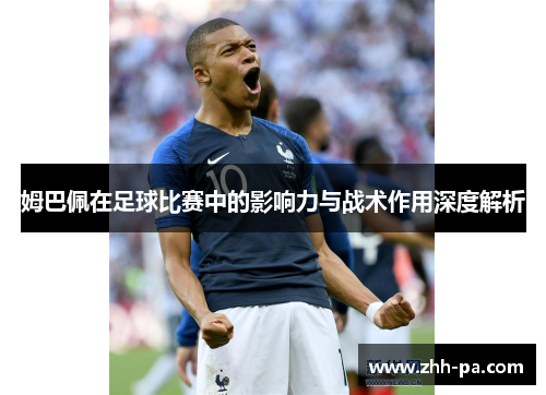 姆巴佩在足球比赛中的影响力与战术作用深度解析