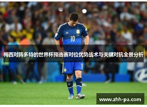 梅西对阵多特的世界杯预选赛对位优势战术与关键对抗全景分析 梅西对阵多特的世界杯预选赛对位优势战术与关键对抗全景分析