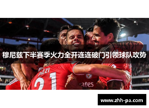 穆尼兹下半赛季火力全开连连破门引领球队攻势 穆尼兹下半赛季火力全开连连破门引领球队攻势