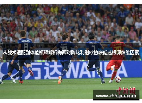 从战术适配到体能瓶颈解析梅西对阵比利时欧协联低迷根源多维因素 从战术适配到体能瓶颈解析梅西对阵比利时欧协联低迷根源多维因素