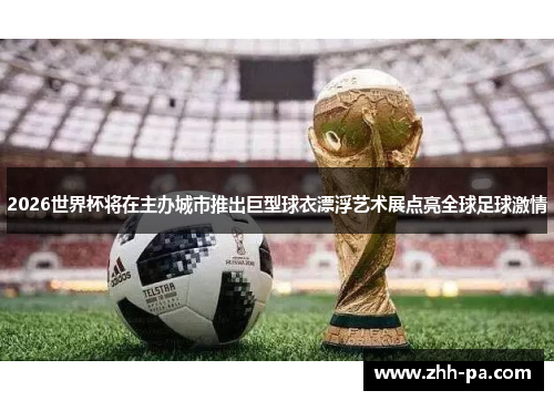 2026世界杯将在主办城市推出巨型球衣漂浮艺术展点亮全球足球激情