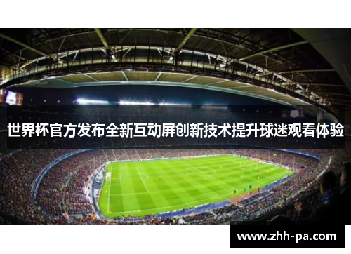世界杯官方发布全新互动屏创新技术提升球迷观看体验