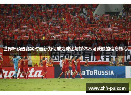 世界杯预选赛实时更新为何成为球迷与媒体不可或缺的信息核心 世界杯预选赛实时更新为何成为球迷与媒体不可或缺的信息核心