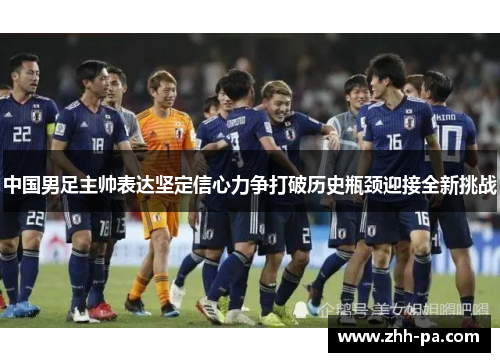 中国男足主帅表达坚定信心力争打破历史瓶颈迎接全新挑战 中国男足主帅表达坚定信心力争打破历史瓶颈迎接全新挑战