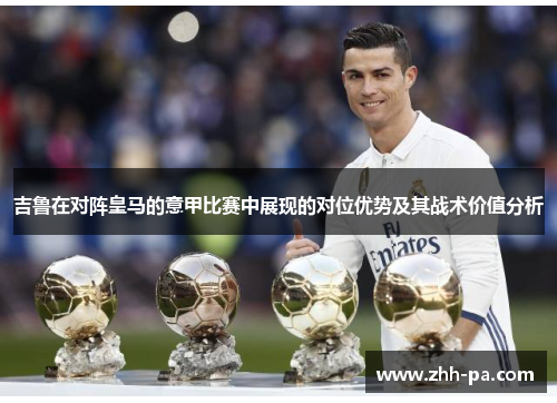 吉鲁在对阵皇马的意甲比赛中展现的对位优势及其战术价值分析 吉鲁在对阵皇马的意甲比赛中展现的对位优势及其战术价值分析