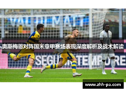 奥斯梅恩对阵国米意甲赛场表现深度解析及战术解读