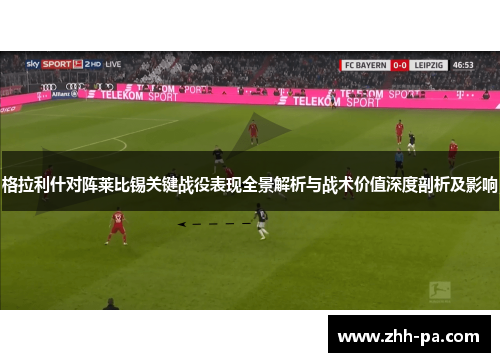 格拉利什对阵莱比锡关键战役表现全景解析与战术价值深度剖析及影响 格拉利什对阵莱比锡关键战役表现全景解析与战术价值深度剖析及影响