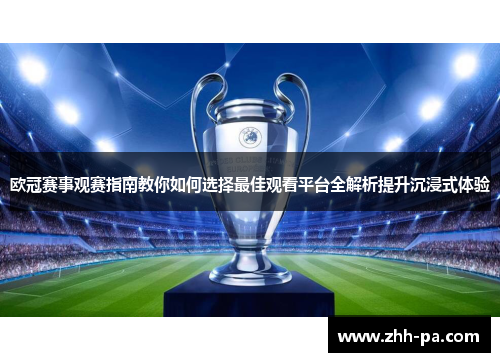 欧冠赛事观赛指南教你如何选择最佳观看平台全解析提升沉浸式体验