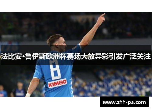 法比安·鲁伊斯欧洲杯赛场大放异彩引发广泛关注