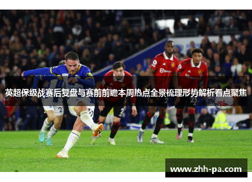 英超保级战赛后复盘与赛前前瞻本周热点全景梳理形势解析看点聚焦