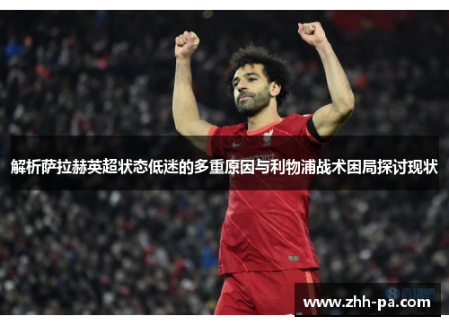 解析萨拉赫英超状态低迷的多重原因与利物浦战术困局探讨现状
