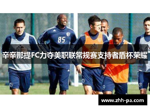 辛辛那提FC力夺美职联常规赛支持者盾杯荣耀
